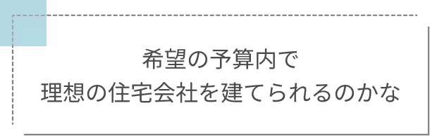 希望の予算内で理想の住宅会社を建てられるのかな