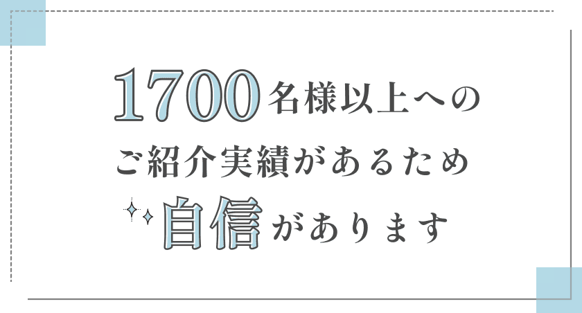 1700名様以上へのご紹介実績があるため自信があります