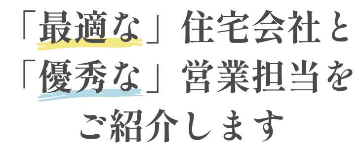 「最適な」住宅会社と「優秀な」営業担当をご紹介します
