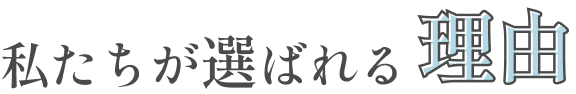 私たちが選ばれる理由